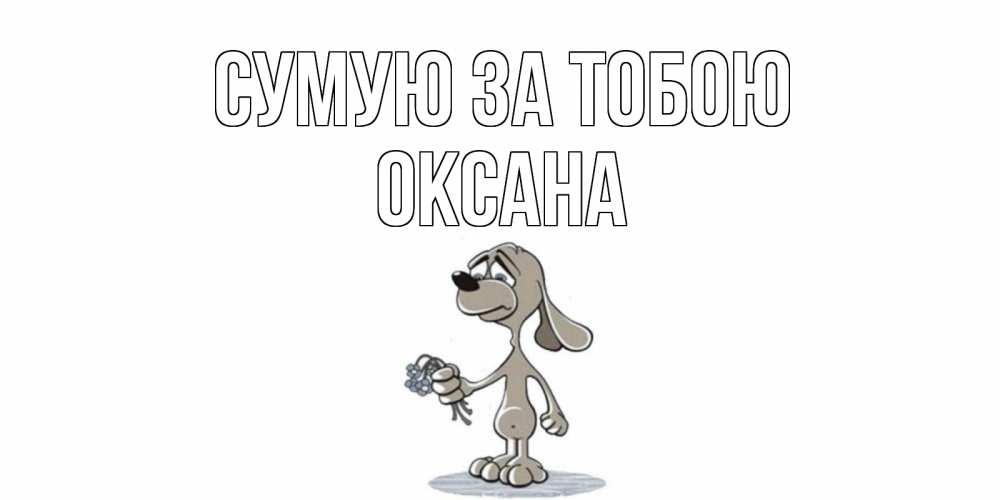 Открытка на каждый день з підписом, Оксана Сумую за тобою я по тебе скучаю с песиком Прикольна листівка з побажанням онлайн скачати безкоштовно 