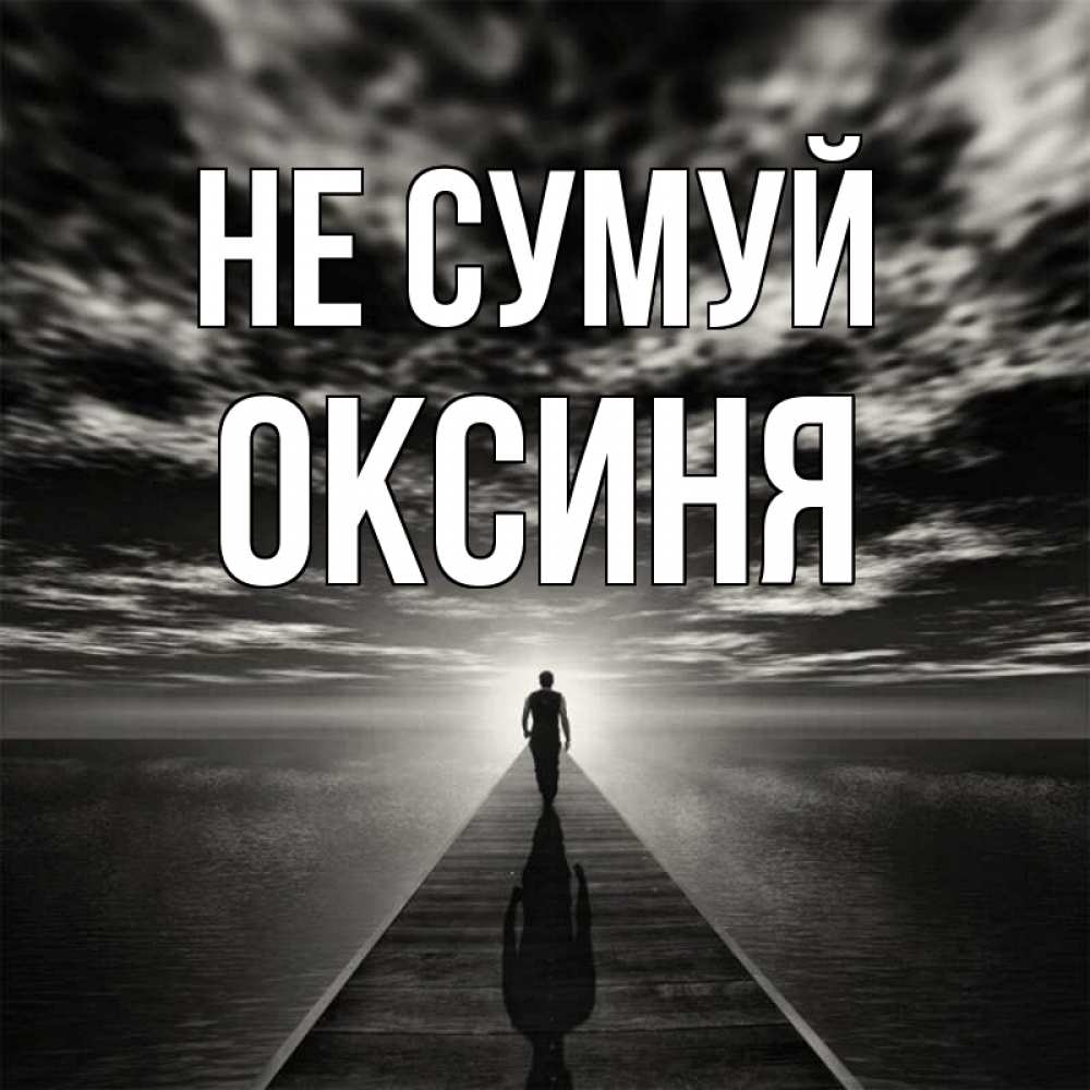 Открытка на каждый день з підписом, Оксиня Не сумуй человек Прикольна листівка з побажанням онлайн скачати безкоштовно 