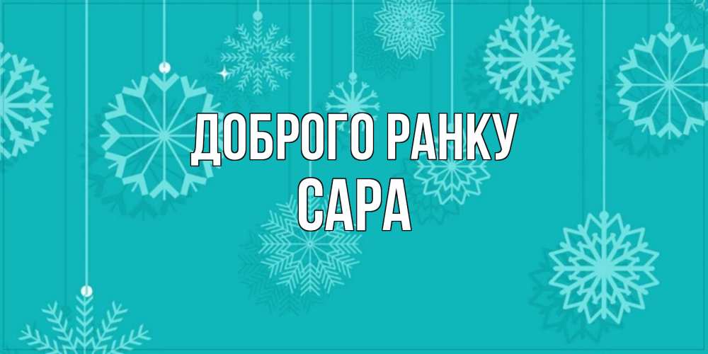 Открытка на каждый день з підписом, Сара Доброго ранку открытка со снежинками Прикольна листівка з побажанням онлайн скачати безкоштовно 