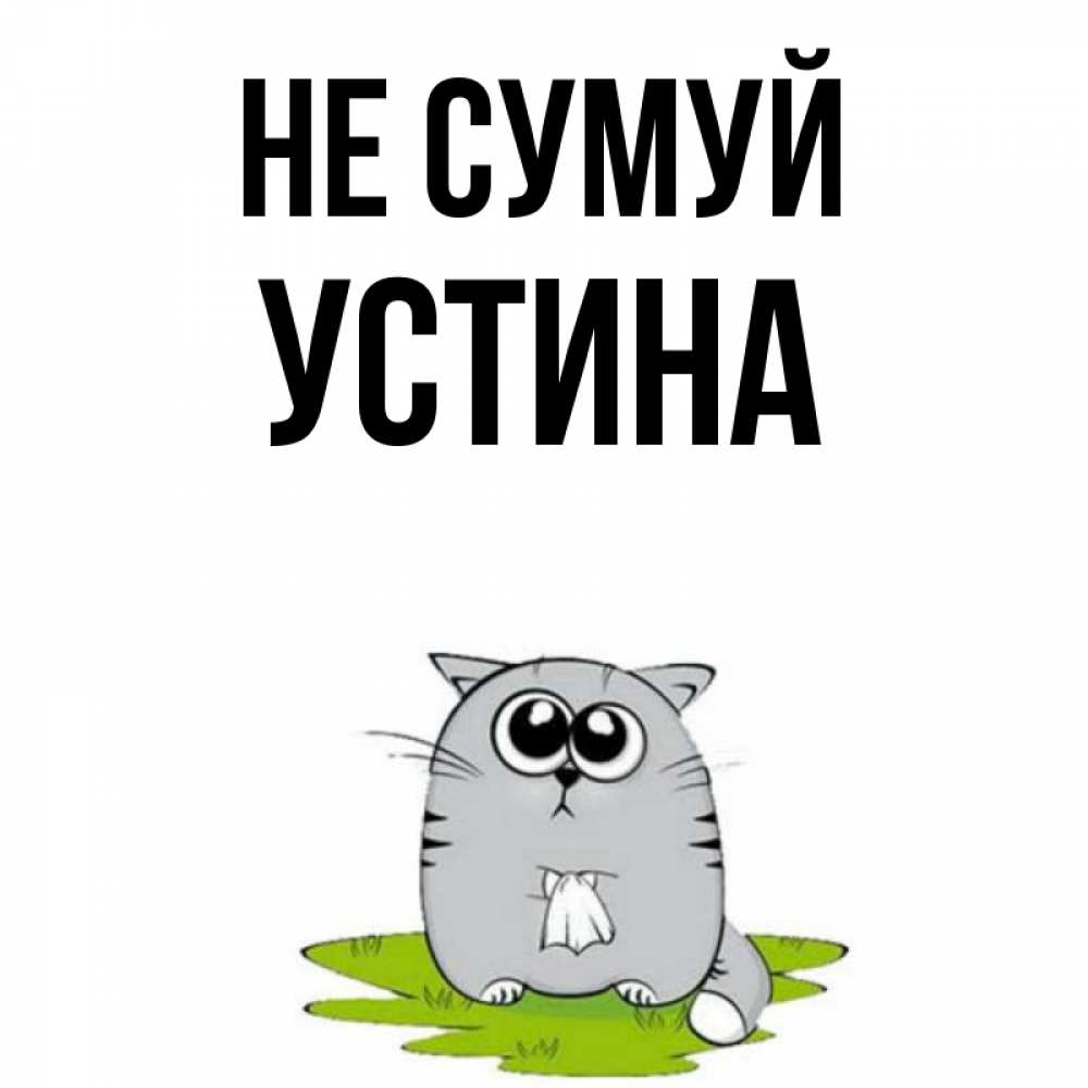 Открытка на каждый день з підписом, Устина Не сумуй грустный котяра Прикольна листівка з побажанням онлайн скачати безкоштовно 