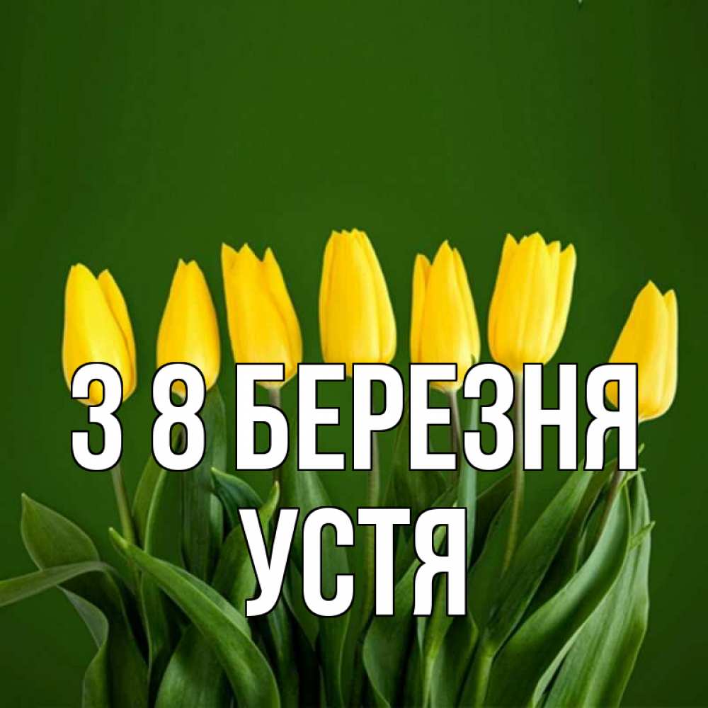 Открытка на каждый день з підписом, Устя З 8 БЕРЕЗНЯ желтого цвета 3 Прикольна листівка з побажанням онлайн скачати безкоштовно 
