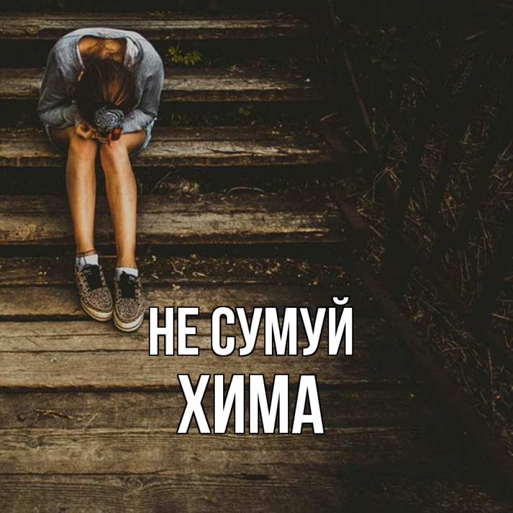 Открытка на каждый день з підписом, Хима Не сумуй девушка сидит на деревянных ступеньках Прикольна листівка з побажанням онлайн скачати безкоштовно 