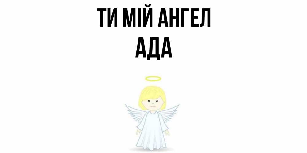 Открытка на каждый день з підписом, Ада Ти мій ангел ангел Прикольна листівка з побажанням онлайн скачати безкоштовно 