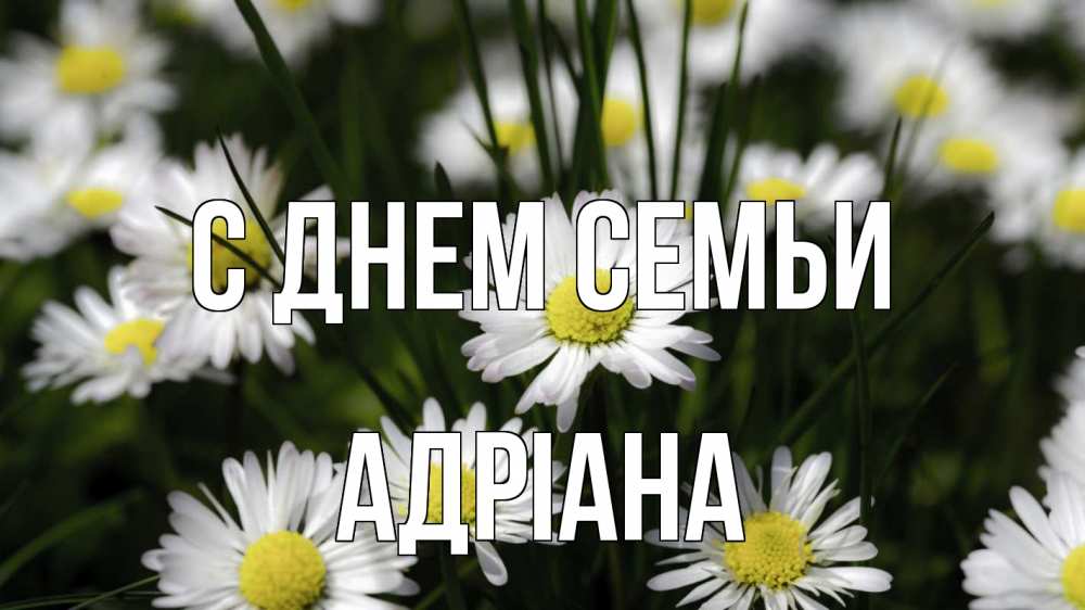 Открытка на каждый день з підписом, Адріана С днем семьи с днем семьи  2 Прикольна листівка з побажанням онлайн скачати безкоштовно 