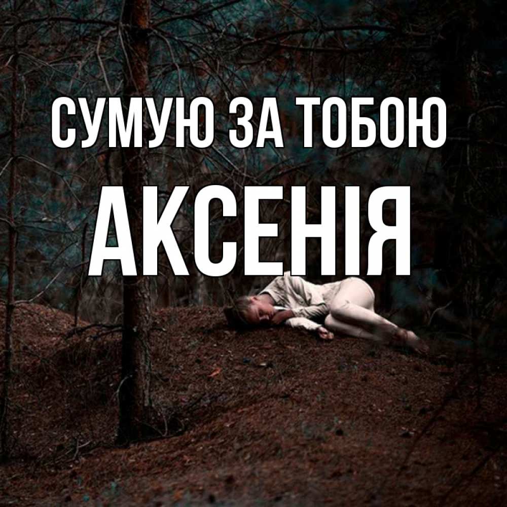 Открытка на каждый день з підписом, Аксенія Сумую за тобою очень Прикольна листівка з побажанням онлайн скачати безкоштовно 