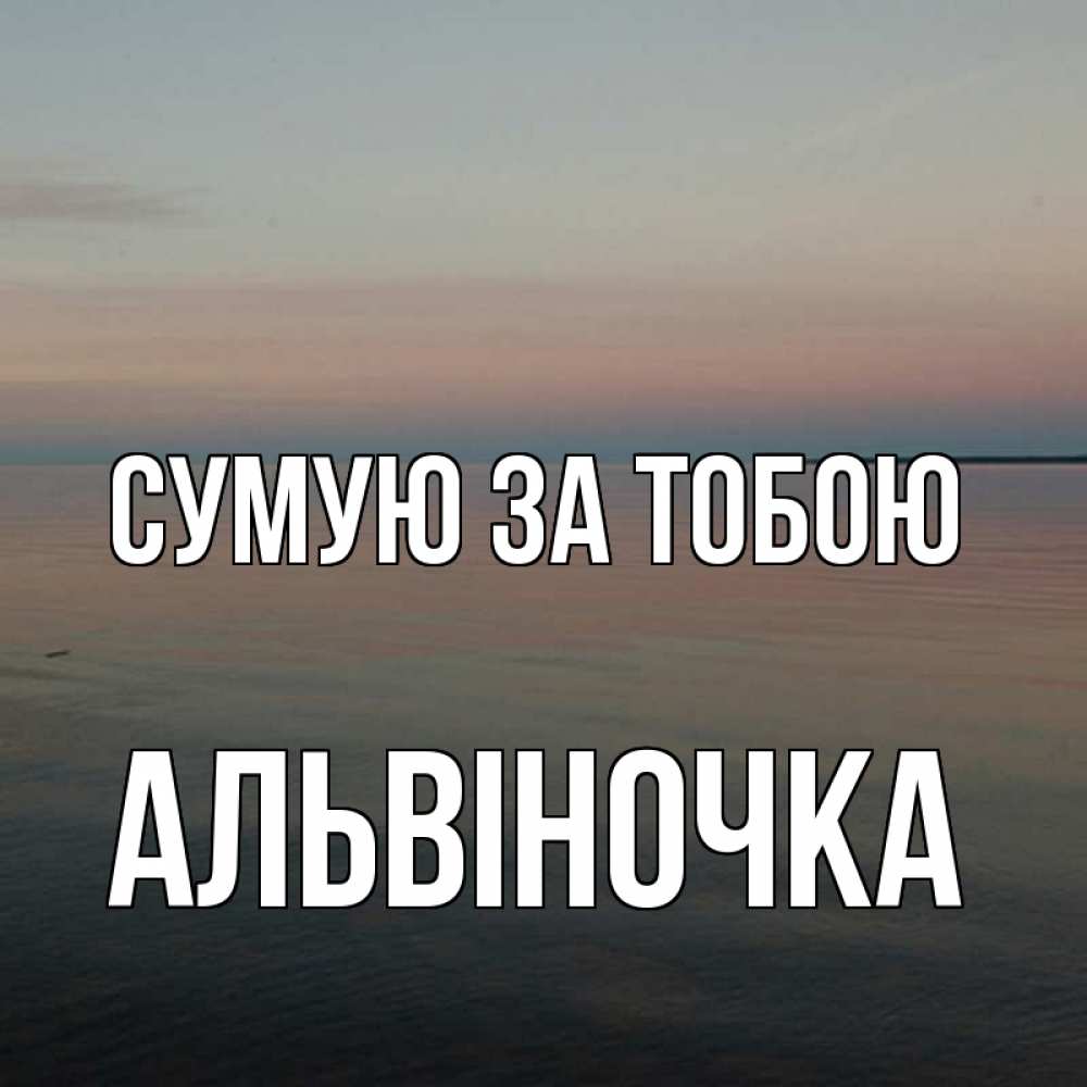 Открытка на каждый день з підписом, Альвіночка Сумую за тобою пусто Прикольна листівка з побажанням онлайн скачати безкоштовно 