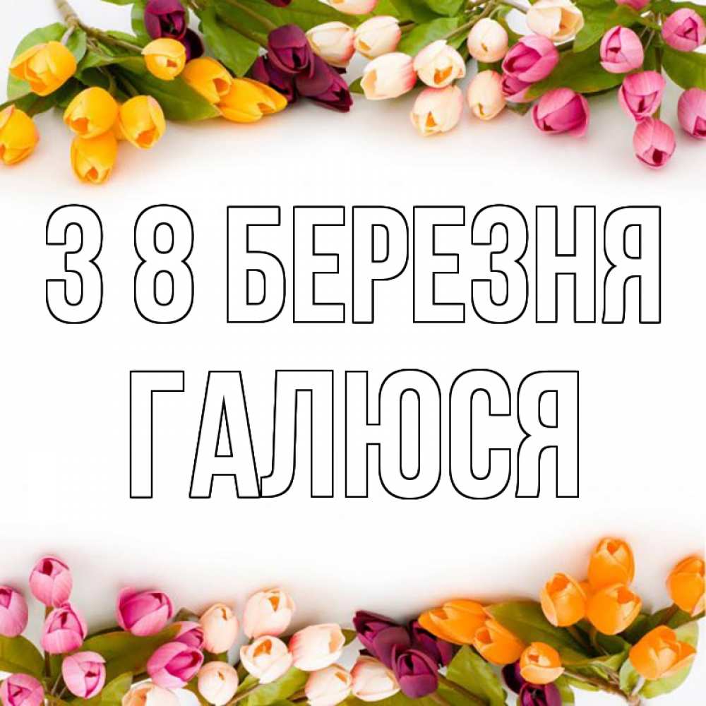 Открытка на каждый день з підписом, Галюся З 8 БЕРЕЗНЯ весна март Прикольна листівка з побажанням онлайн скачати безкоштовно 