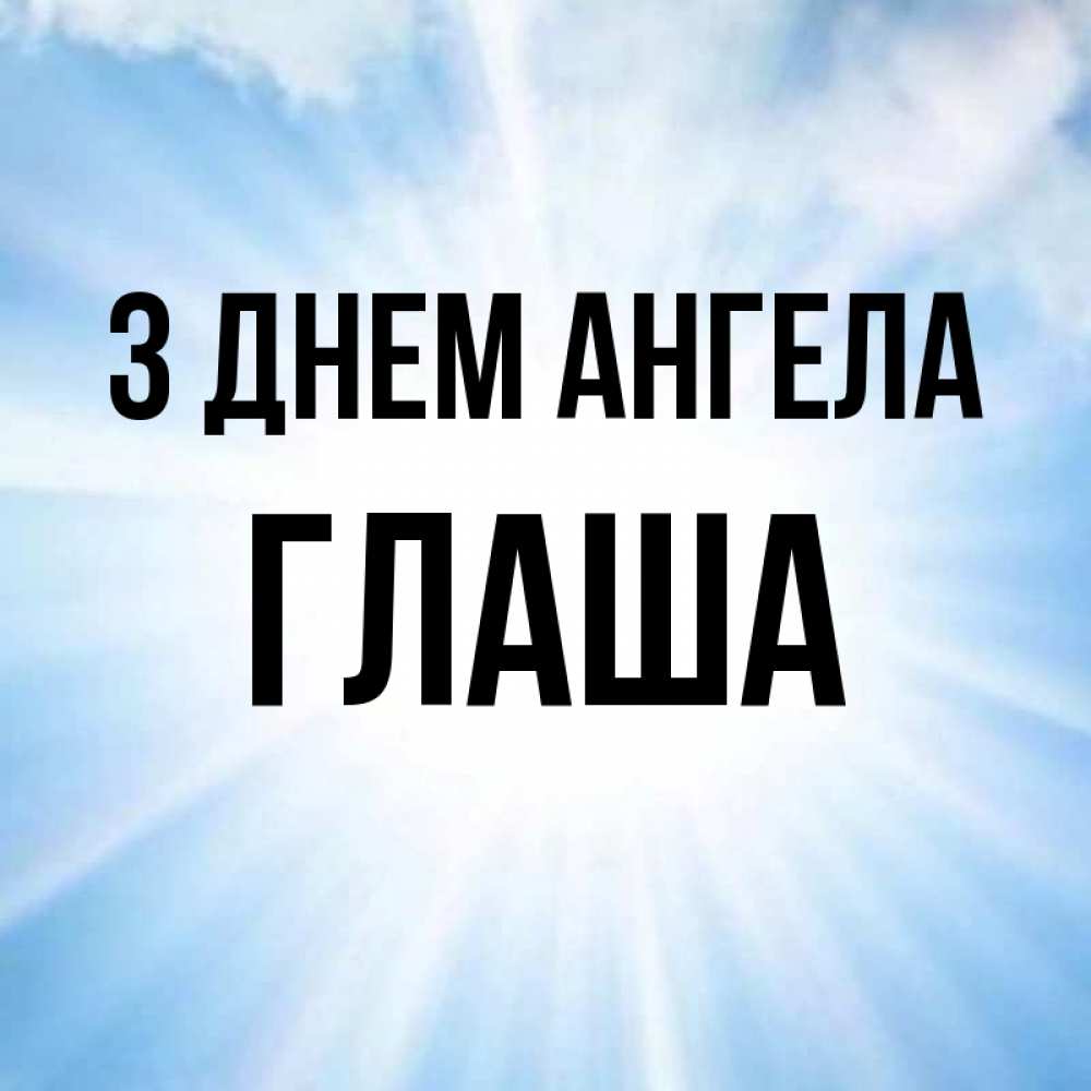 Открытка на каждый день з підписом, Глаша З Днем ангела свет небесный Прикольна листівка з побажанням онлайн скачати безкоштовно 
