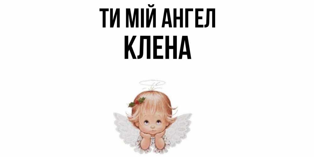 Открытка на каждый день з підписом, Клена Ти мій ангел ангел Прикольна листівка з побажанням онлайн скачати безкоштовно 