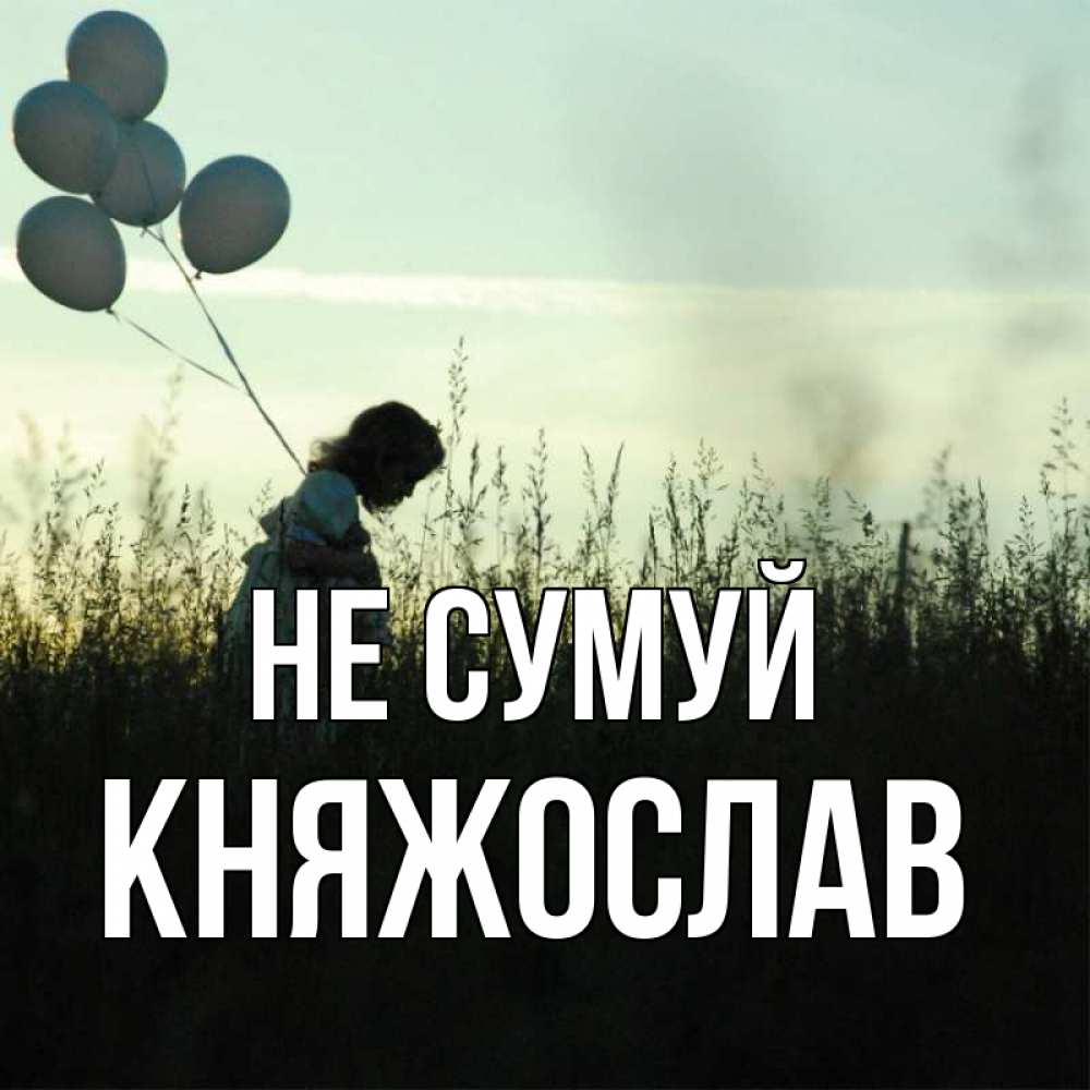 Открытка на каждый день з підписом, Княжослав Не сумуй ребенок Прикольна листівка з побажанням онлайн скачати безкоштовно 