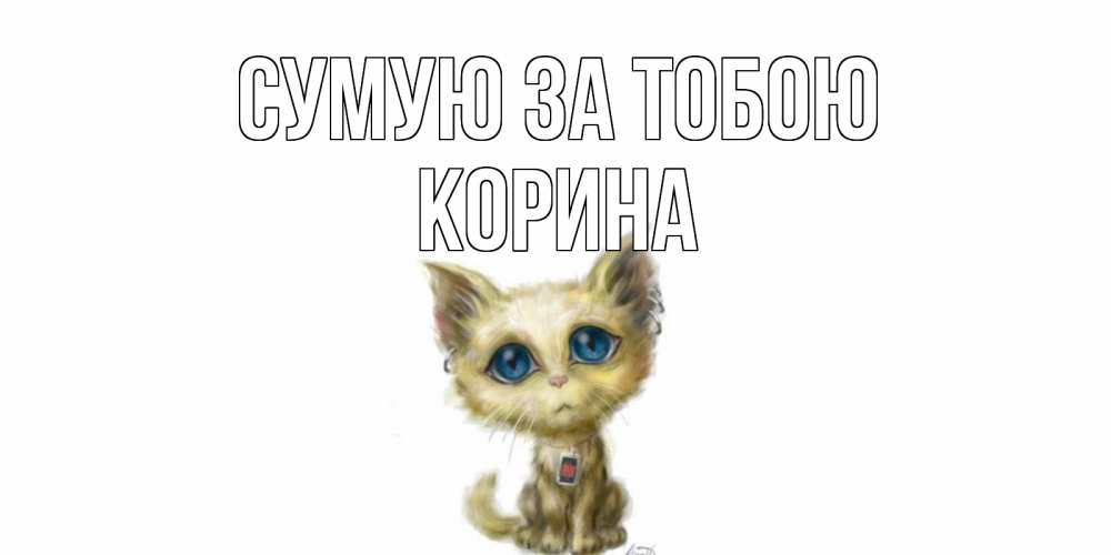 Открытка на каждый день з підписом, Корина Сумую за тобою я по тебе скучаю открытки для любимых с именем Прикольна листівка з побажанням онлайн скачати безкоштовно 