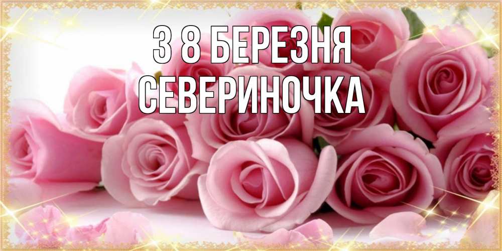 Открытка на каждый день з підписом, Севериночка З 8 БЕРЕЗНЯ поздравления женщин с 8 марта Прикольна листівка з побажанням онлайн скачати безкоштовно 