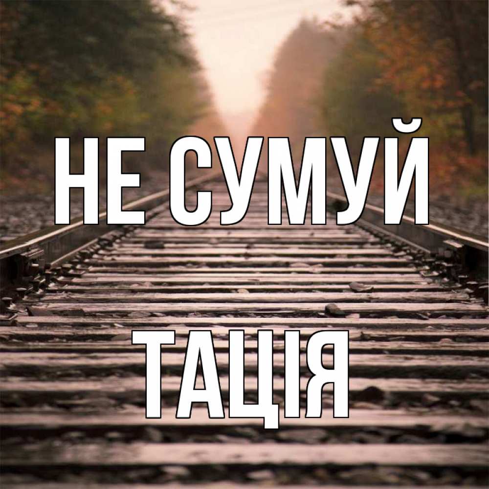 Открытка на каждый день з підписом, Тація Не сумуй лес и железная дорога Прикольна листівка з побажанням онлайн скачати безкоштовно 