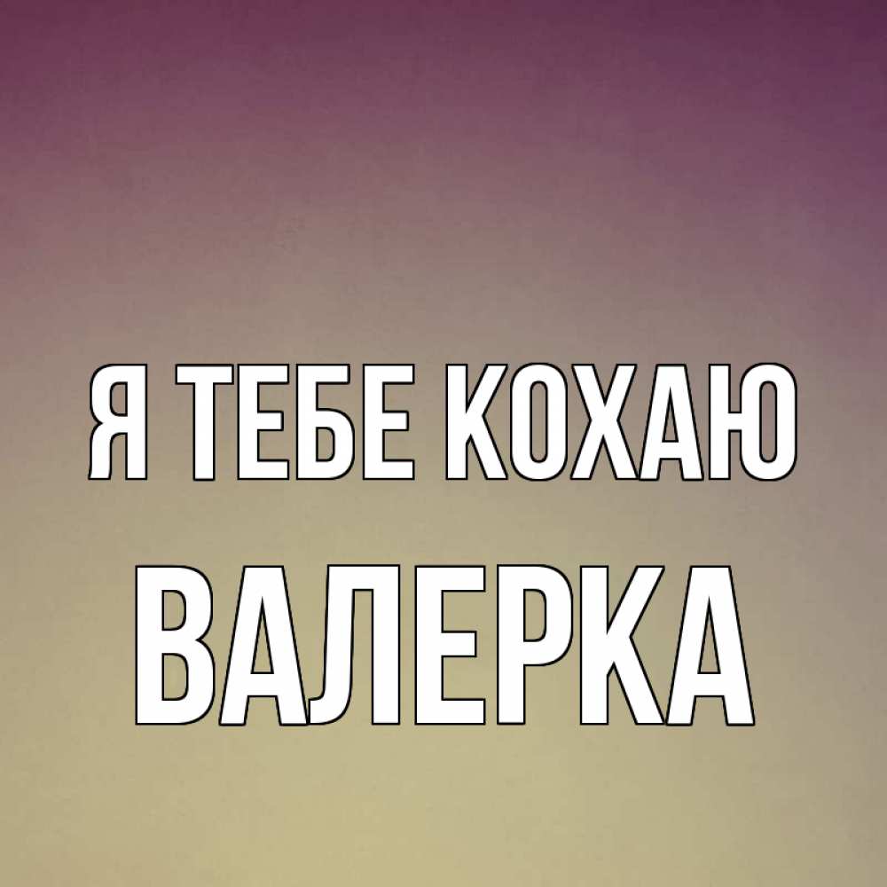 Открытка на каждый день з підписом, Валерка Я тебе кохаю для любимой Прикольна листівка з побажанням онлайн скачати безкоштовно 