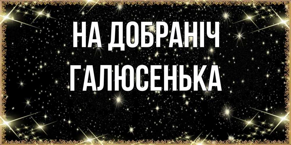 Открытка на каждый день з підписом, Галюсенька На добраніч засыпаем под звездами Прикольна листівка з побажанням онлайн скачати безкоштовно 