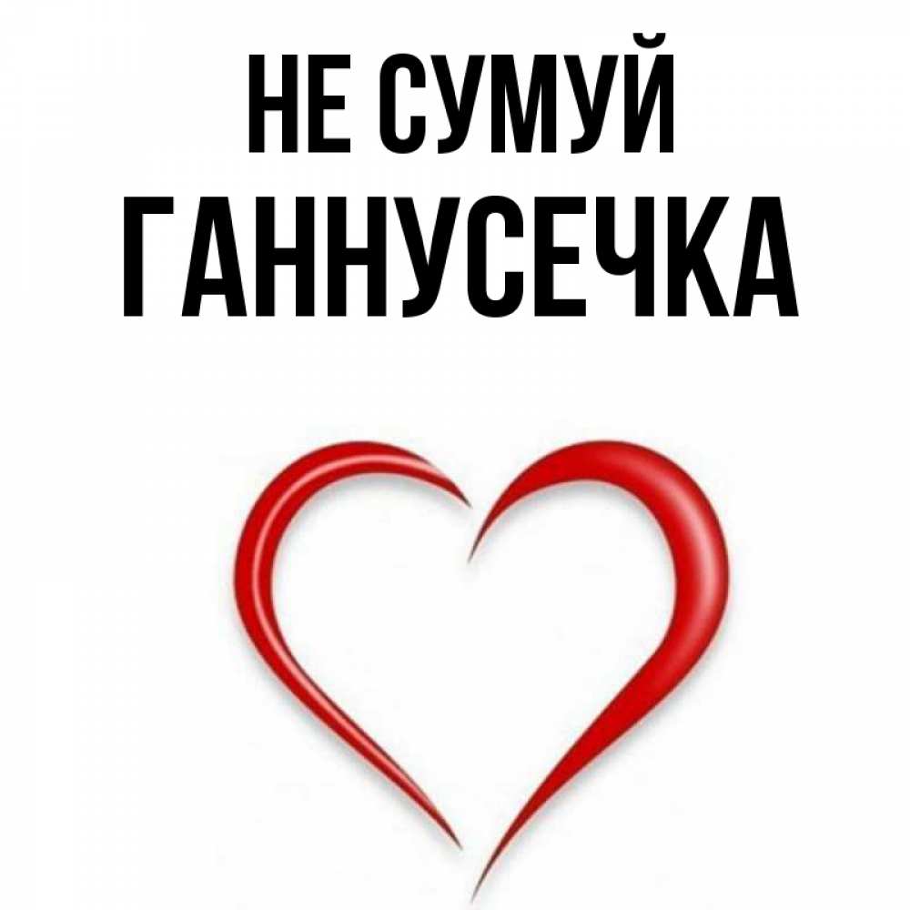 Открытка на каждый день з підписом, Ганнусечка Не сумуй для любимой Прикольна листівка з побажанням онлайн скачати безкоштовно 