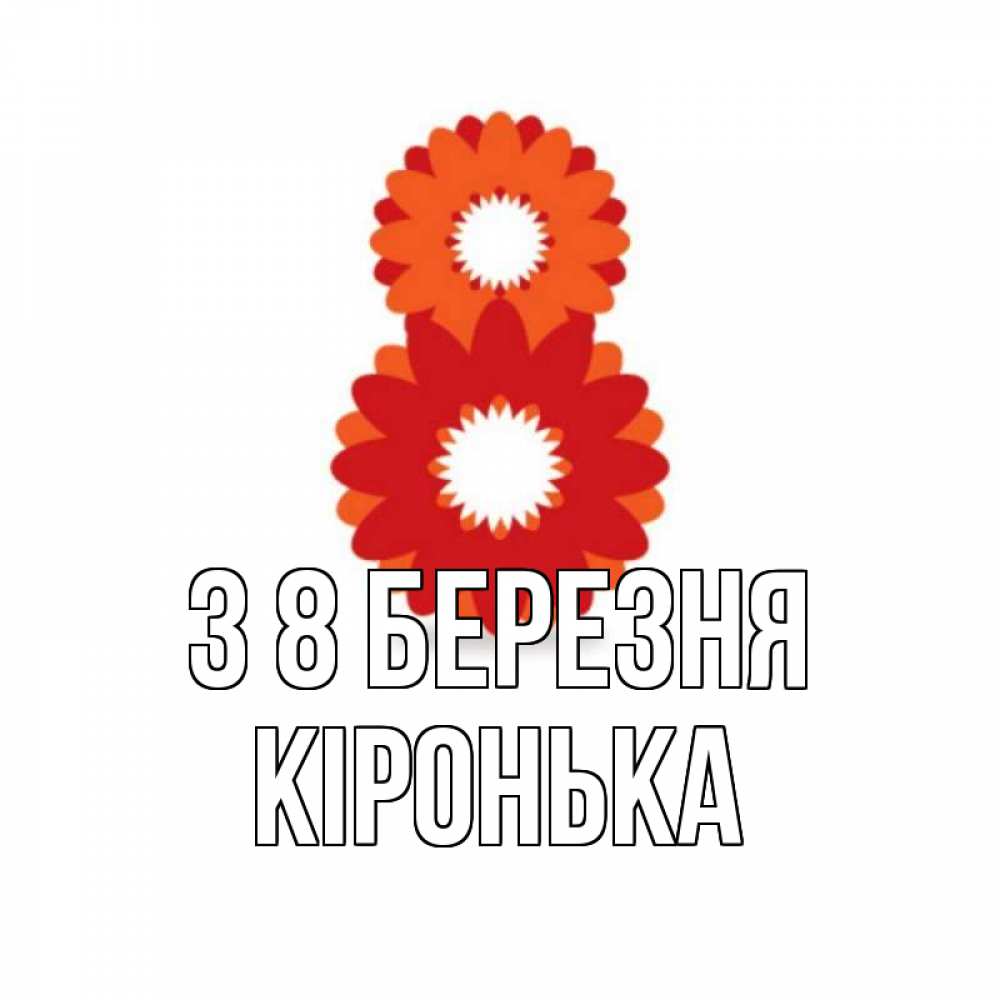 Открытка на каждый день з підписом, Кіронька З 8 БЕРЕЗНЯ восьмерка из лепестков Прикольна листівка з побажанням онлайн скачати безкоштовно 
