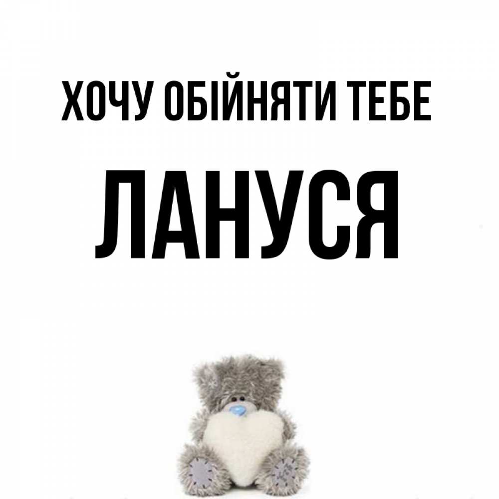 Открытка на каждый день з підписом, Лануся Хочу обійняти тебе медвежонок с сердечком белого цвета Прикольна листівка з побажанням онлайн скачати безкоштовно 