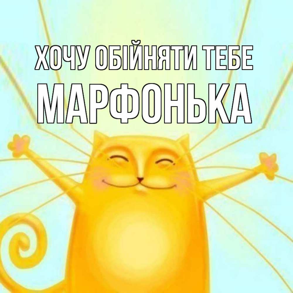 Открытка на каждый день з підписом, Марфонька Хочу обійняти тебе солнечный обнимашечный кот Прикольна листівка з побажанням онлайн скачати безкоштовно 