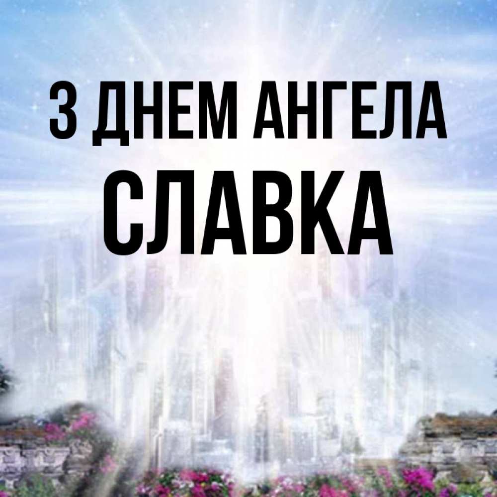 Открытка на каждый день з підписом, Славка З Днем ангела небесный свет Прикольна листівка з побажанням онлайн скачати безкоштовно 