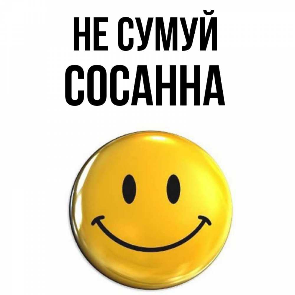 Открытка на каждый день з підписом, Сосанна Не сумуй триде смайл Прикольна листівка з побажанням онлайн скачати безкоштовно 