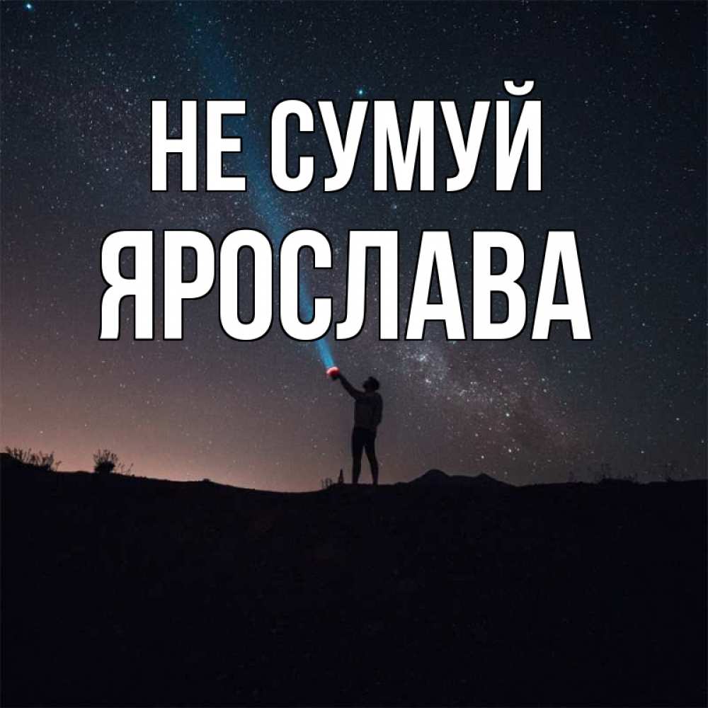 Открытка на каждый день з підписом, Ярослава Не сумуй луч света и млечный путь Прикольна листівка з побажанням онлайн скачати безкоштовно 