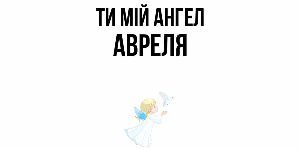 Открытка на каждый день з підписом, Авреля Ти мій ангел ангел, голубь Прикольна листівка з побажанням онлайн скачати безкоштовно 
