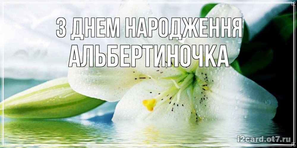 Открытка на каждый день з підписом, Альбертиночка З Днем народження лилия на открытке ко дню рождения Прикольна листівка з побажанням онлайн скачати безкоштовно 