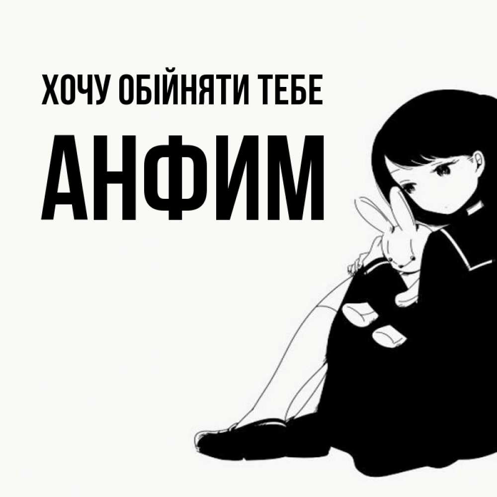 Открытка на каждый день з підписом, Анфим Хочу обійняти тебе чернобелая картнка Прикольна листівка з побажанням онлайн скачати безкоштовно 