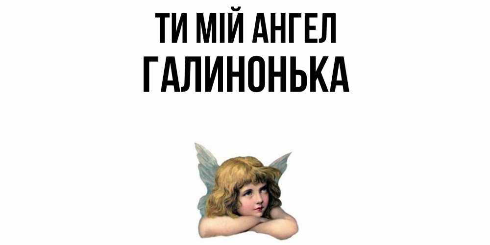 Открытка на каждый день з підписом, Галинонька Ти мій ангел ангел Прикольна листівка з побажанням онлайн скачати безкоштовно 