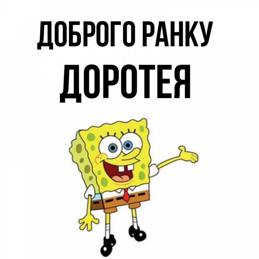 Открытка на каждый день з підписом, Доротея Доброго ранку губка боб улыбается Прикольна листівка з побажанням онлайн скачати безкоштовно 