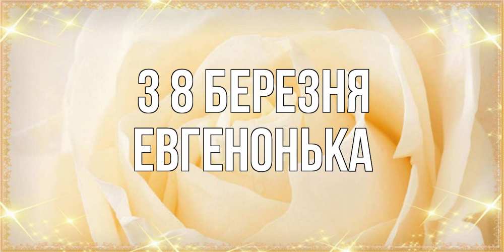 Открытка на каждый день з підписом, Евгенонька З 8 БЕРЕЗНЯ с международным женским днем поздравления для женщины Прикольна листівка з побажанням онлайн скачати безкоштовно 