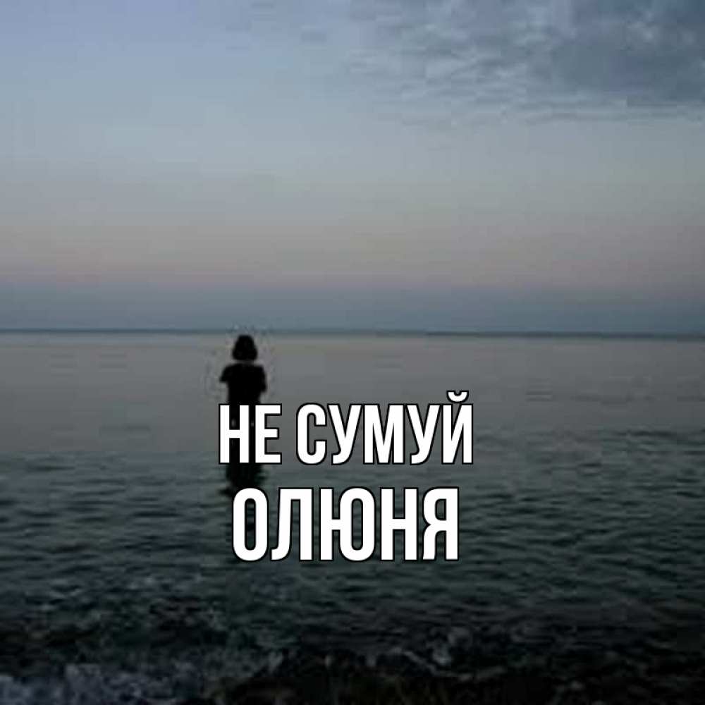 Открытка на каждый день з підписом, Олюня Не сумуй девушка Прикольна листівка з побажанням онлайн скачати безкоштовно 