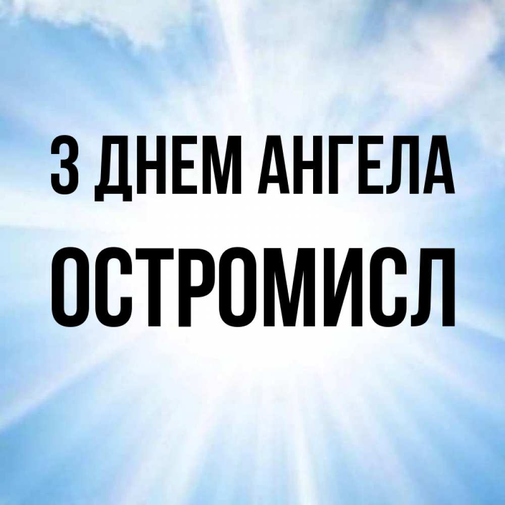 Открытка на каждый день з підписом, Остромисл З Днем ангела свет небесный Прикольна листівка з побажанням онлайн скачати безкоштовно 