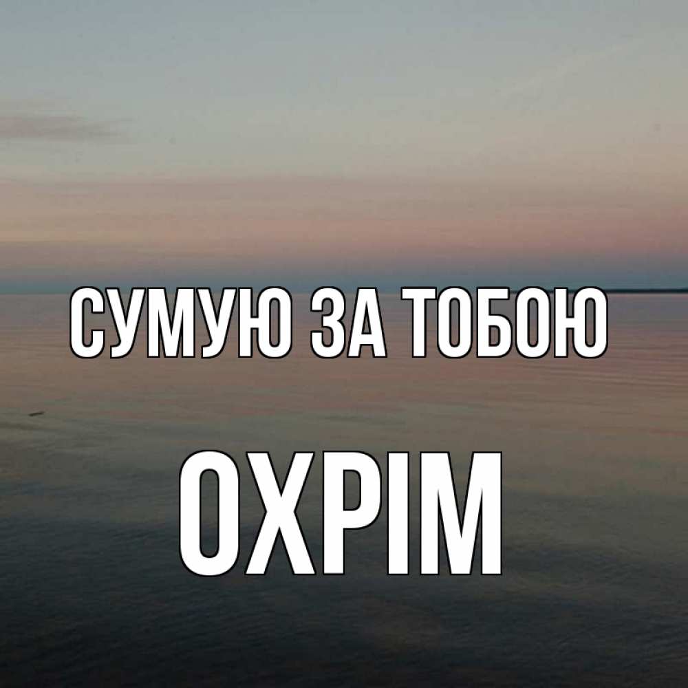 Открытка на каждый день з підписом, Охрім Сумую за тобою пусто Прикольна листівка з побажанням онлайн скачати безкоштовно 