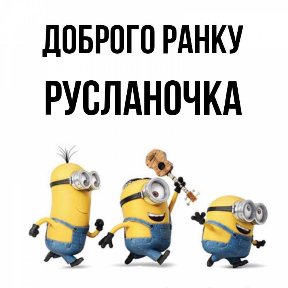 Открытка на каждый день з підписом, Русланочка Доброго ранку миньоны и прекрасное утро Прикольна листівка з побажанням онлайн скачати безкоштовно 