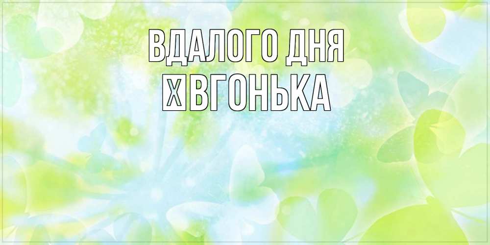 Открытка на каждый день з підписом, Ївгонька Вдалого дня абстрактная картинка с пожеланием прекрасного летнего дня Прикольна листівка з побажанням онлайн скачати безкоштовно 
