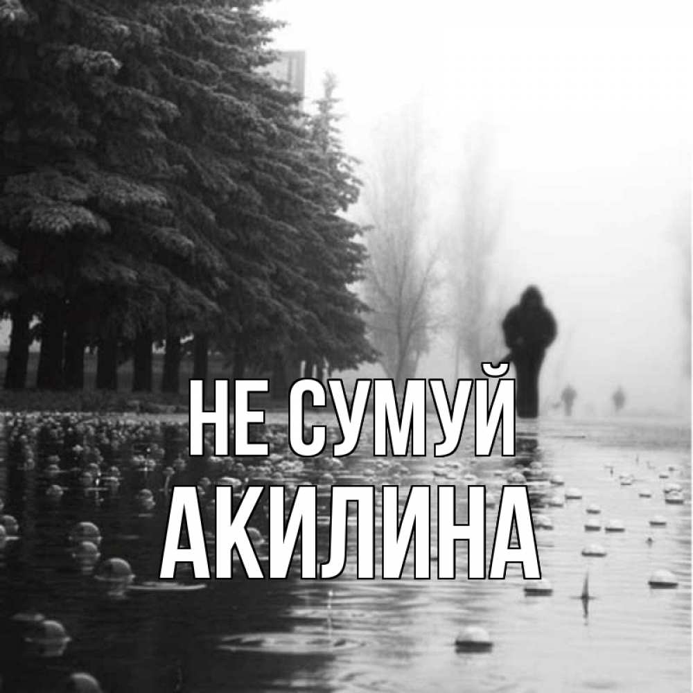 Открытка на каждый день з підписом, Акилина Не сумуй улица под дождем Прикольна листівка з побажанням онлайн скачати безкоштовно 