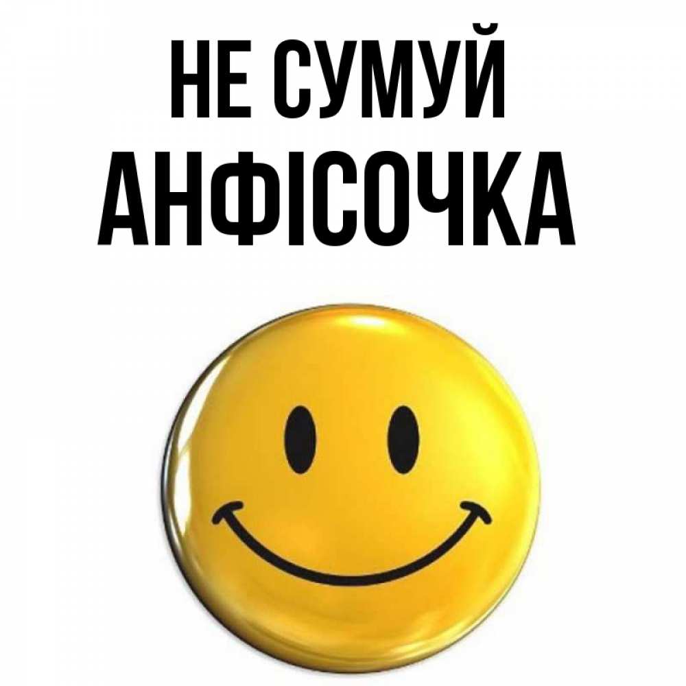 Открытка на каждый день з підписом, Анфісочка Не сумуй триде смайл Прикольна листівка з побажанням онлайн скачати безкоштовно 