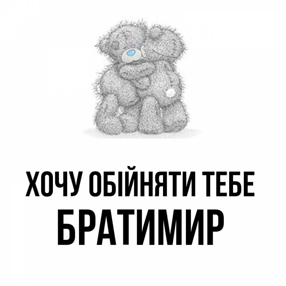Открытка на каждый день з підписом, Братимир Хочу обійняти тебе два теддика Прикольна листівка з побажанням онлайн скачати безкоштовно 