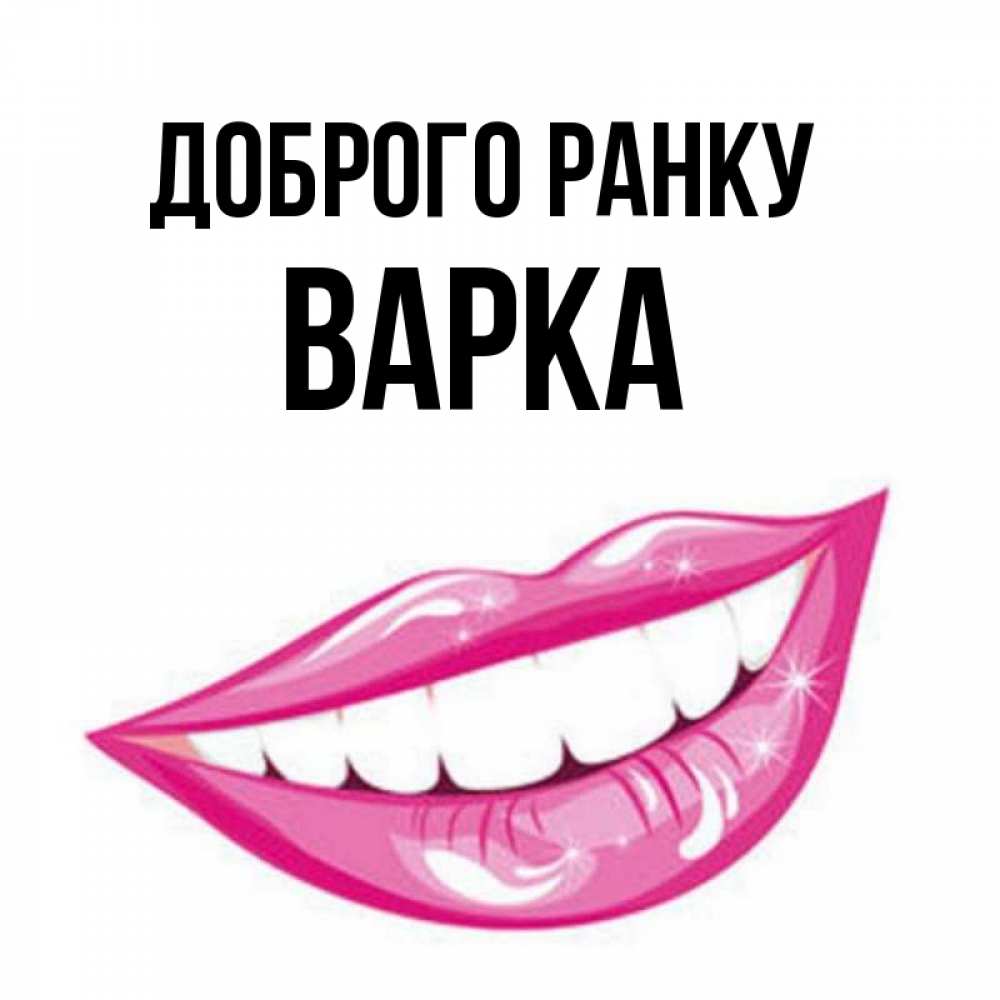 Открытка на каждый день з підписом, Варка Доброго ранку розовые губы и белые зубы Прикольна листівка з побажанням онлайн скачати безкоштовно 