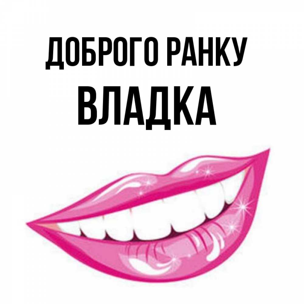 Открытка на каждый день з підписом, Владка Доброго ранку розовые губы и белые зубы Прикольна листівка з побажанням онлайн скачати безкоштовно 