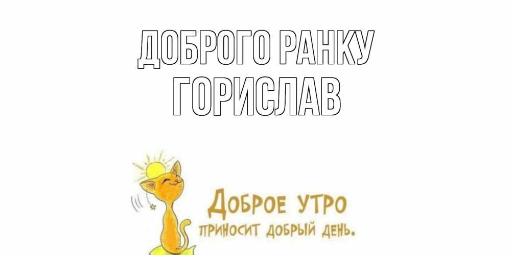Открытка на каждый день з підписом, Горислав Доброго ранку кот, солнце Прикольна листівка з побажанням онлайн скачати безкоштовно 