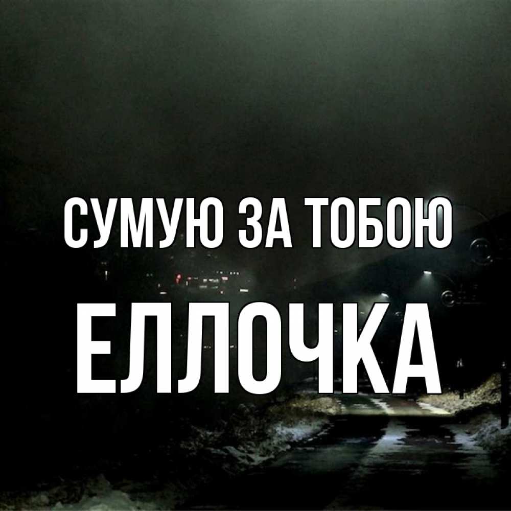 Открытка на каждый день з підписом, Еллочка Сумую за тобою окраина города Прикольна листівка з побажанням онлайн скачати безкоштовно 