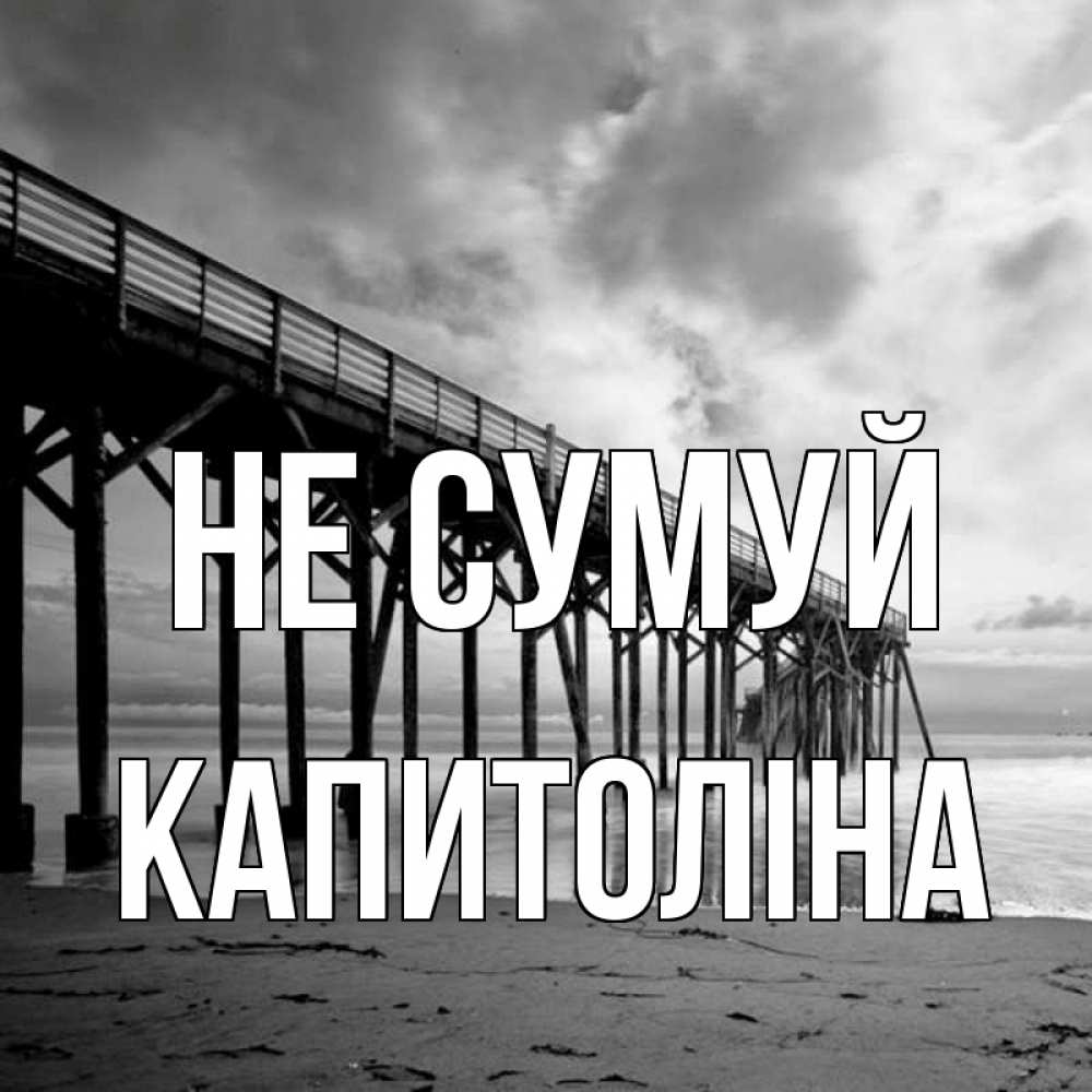 Открытка на каждый день з підписом, Капитоліна Не сумуй вода и пляж под мостом Прикольна листівка з побажанням онлайн скачати безкоштовно 