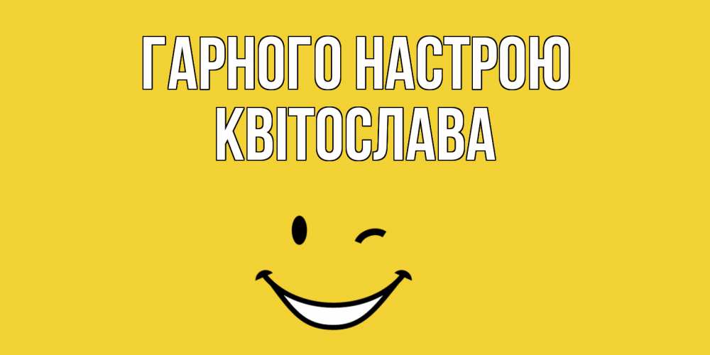 Открытка на каждый день з підписом, Квітослава Гарного настрою смайл Прикольна листівка з побажанням онлайн скачати безкоштовно 