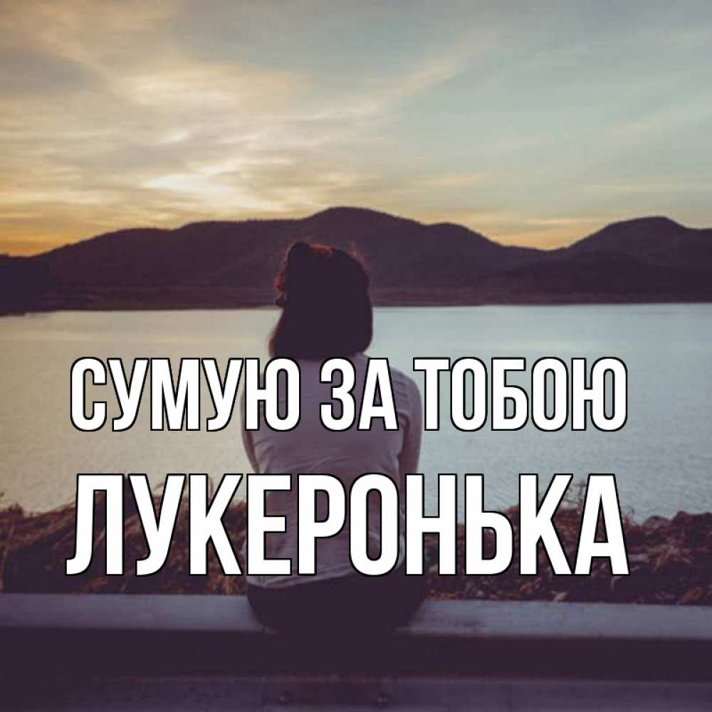 Открытка на каждый день з підписом, Лукеронька Сумую за тобою я уже соскучилась Прикольна листівка з побажанням онлайн скачати безкоштовно 