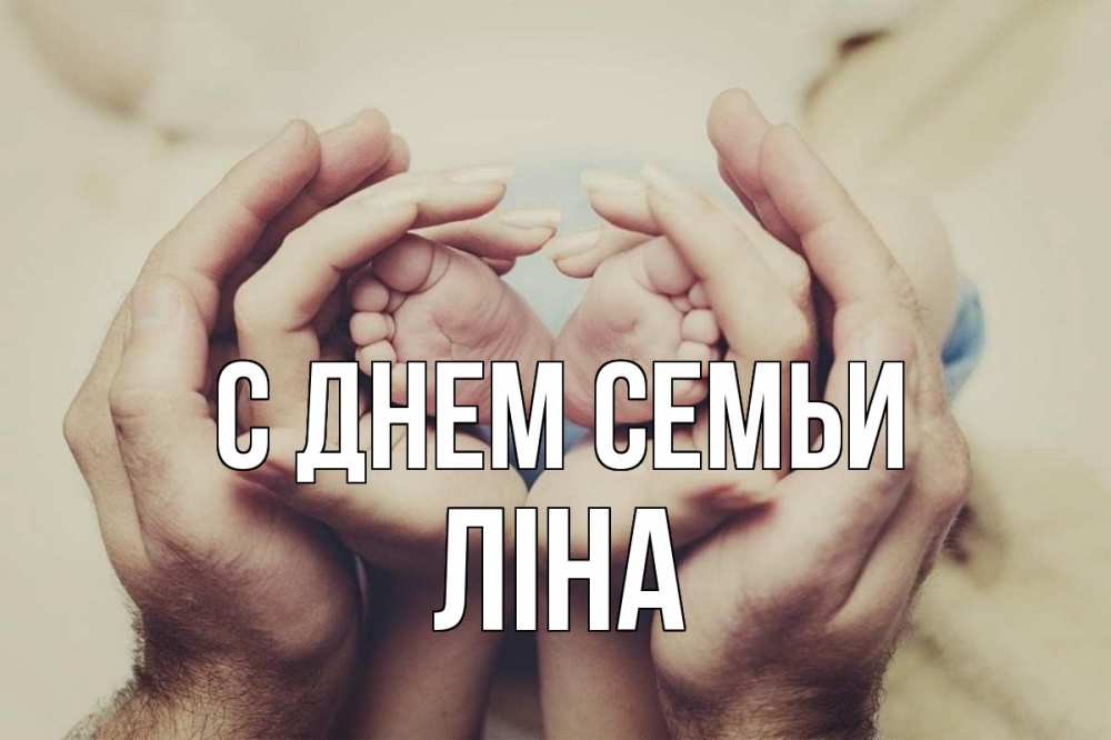 Открытка на каждый день з підписом, Ліна С днем семьи Семья, малыш, руки Прикольна листівка з побажанням онлайн скачати безкоштовно 