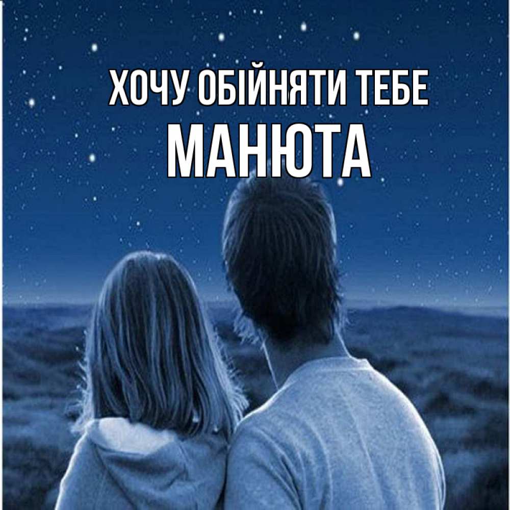 Открытка на каждый день з підписом, Манюта Хочу обійняти тебе парень с девушкой смотрят на звезды Прикольна листівка з побажанням онлайн скачати безкоштовно 