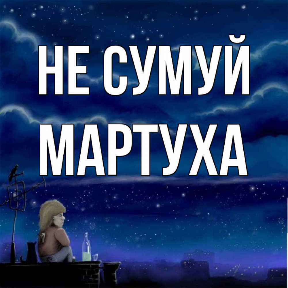 Открытка на каждый день з підписом, Мартуха Не сумуй город с крыши Прикольна листівка з побажанням онлайн скачати безкоштовно 